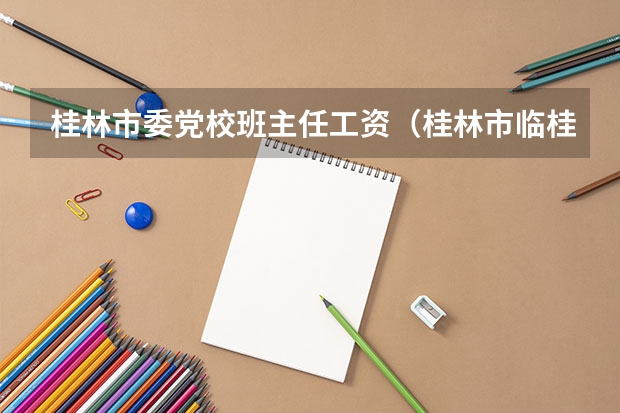 桂林市委党校班主任工资（桂林市临桂县公交车在万福路口坐那路公交车能到临桂党校）