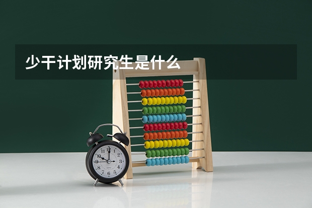 少干计划研究生是什么