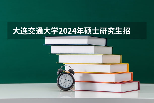 大连交通大学2024年硕士研究生招生简章 2024年郑州航空工业管理学院全国硕士研究生招生简章