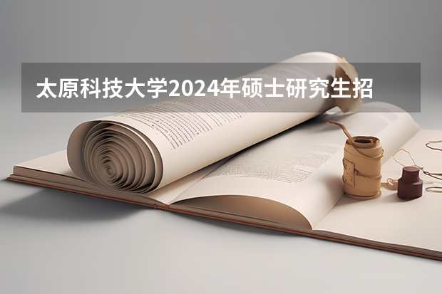 太原科技大学2024年硕士研究生招生简章、专业目录等考研信息 南京大学苏州校区研究生招生简章