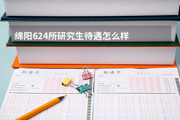绵阳624所研究生待遇怎么样