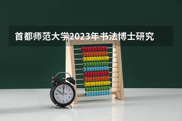 首都师范大学2023年书法博士研究生招生简章(24招生 | 长江大学2024年攻读博士学位研究生招生简章)