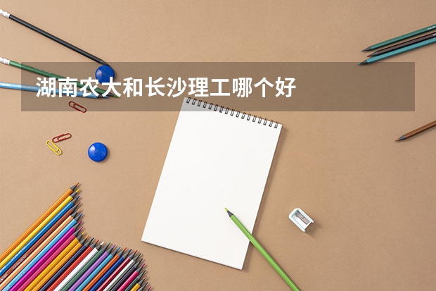 湖南农大和长沙理工哪个好