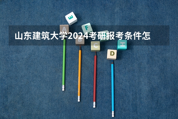 山东建筑大学2024考研报考条件怎么查？