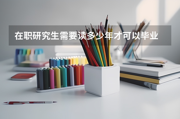 在职研究生需要读多少年才可以毕业
