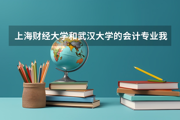 上海财经大学和武汉大学的会计专业我觉得是武大好一些对吗??但是为以后的就业考虑的话哪个强一些??为
