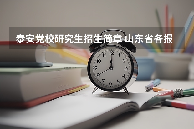 泰安党校研究生招生简章 山东省各报考点和招生单位联系方式？