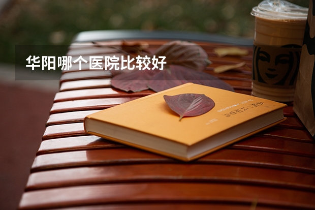 华阳哪个医院比较好