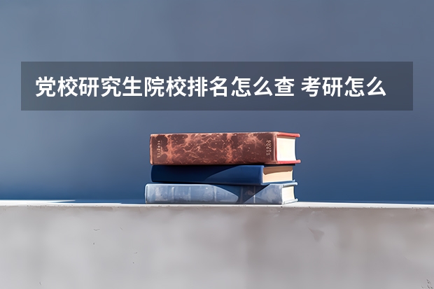 党校研究生院校排名怎么查 考研怎么查排名