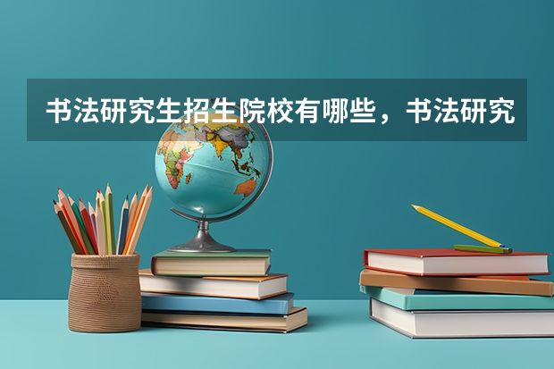 书法研究生招生院校有哪些，书法研究生考试内容