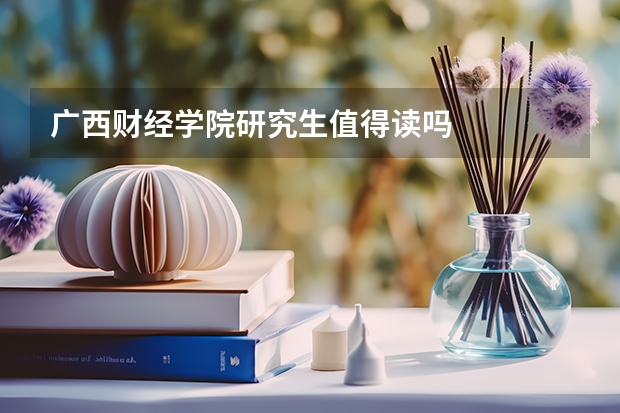 广西财经学院研究生值得读吗