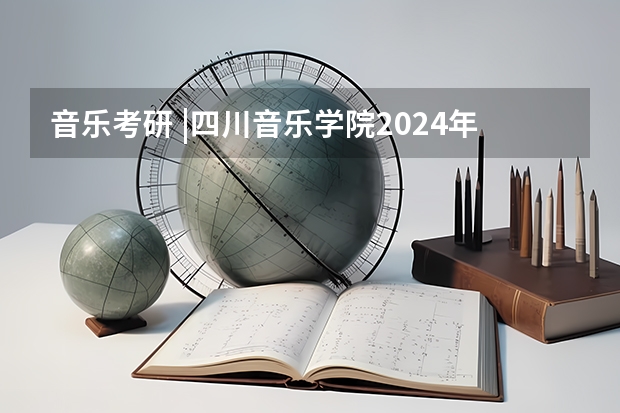 音乐考研 |四川音乐学院2024年硕士研究生专业目录及招生简章 想考舞蹈类研究生需要的条件