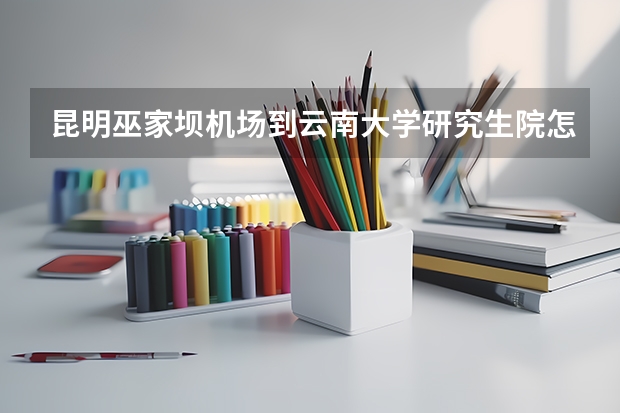 昆明巫家坝机场到云南大学研究生院怎么走?