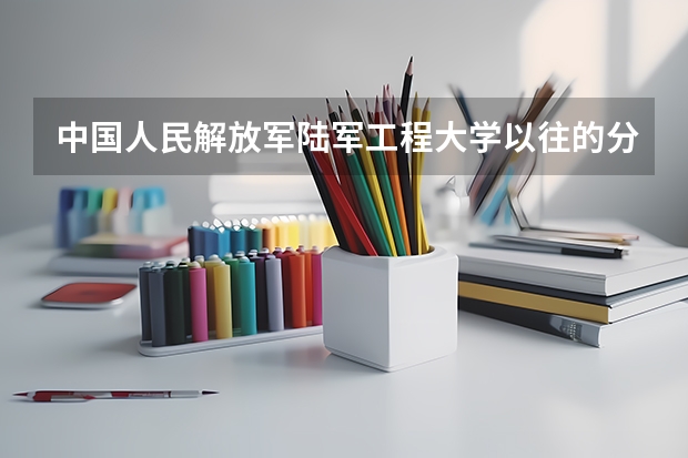 中国人民解放军陆军工程大学以往的分数线是多少？