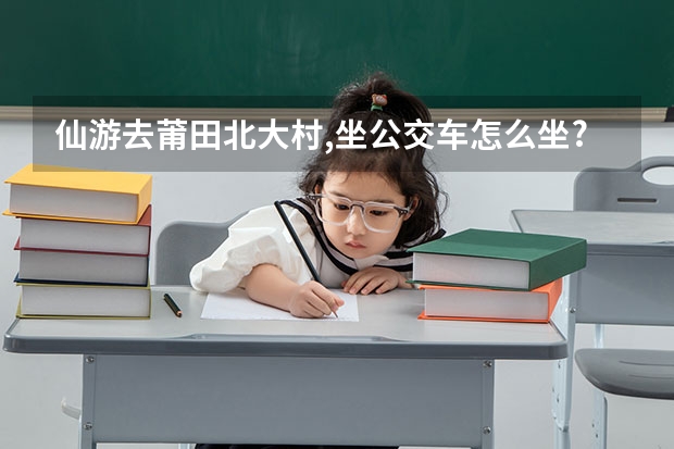仙游去莆田北大村,坐公交车怎么坐?