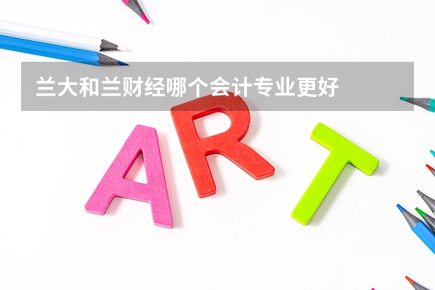 兰大和兰财经哪个会计专业更好