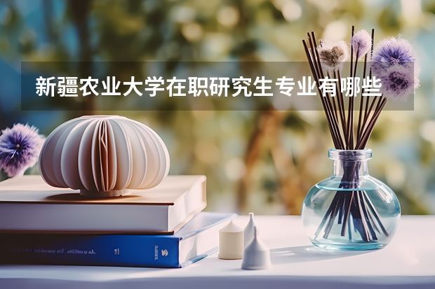 新疆农业大学在职研究生专业有哪些