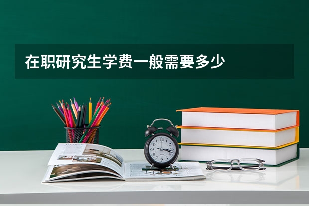 在职研究生学费一般需要多少