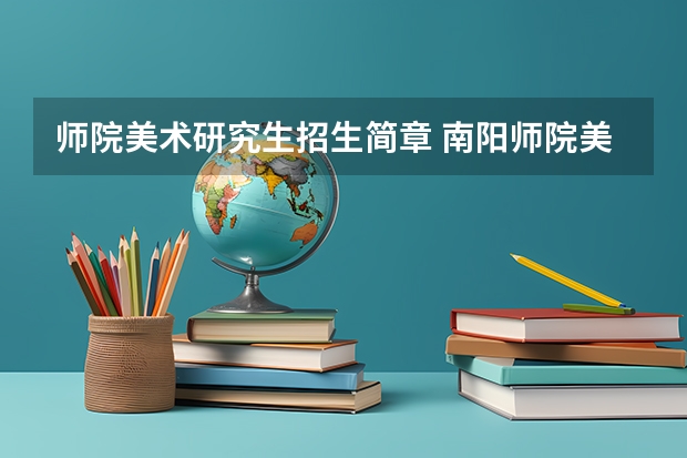师院美术研究生招生简章 南阳师院美术与艺术设计学院师资队伍与学生规模
