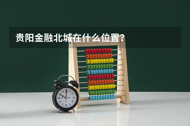 贵阳金融北城在什么位置？
