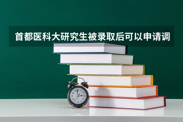 首都医科大研究生被录取后可以申请调剂吗