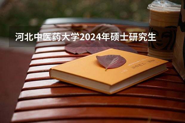 河北中医药大学2024年硕士研究生招生简章和专业目录 成都医学院2023考研简章