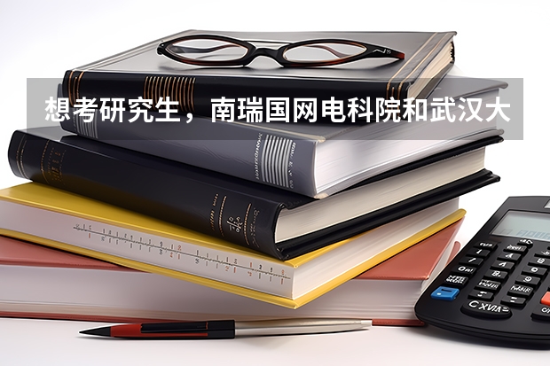 想考研究生，南瑞国网电科院和武汉大学，选哪个比较好呢?