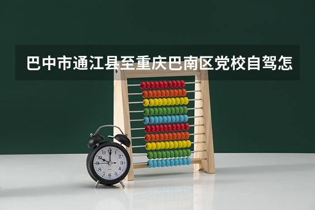 巴中市通江县至重庆巴南区党校自驾怎么走