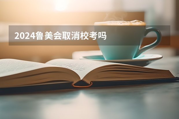 2024鲁美会取消校考吗