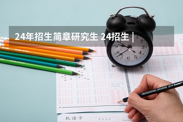 24年招生简章研究生 24招生 | 国防科技大学2024年博士研究生招生简章