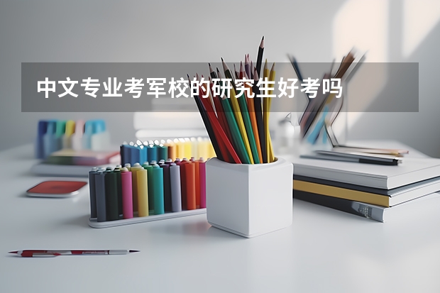 中文专业考军校的研究生好考吗