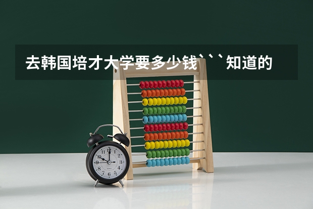 去韩国培才大学要多少钱```知道的进