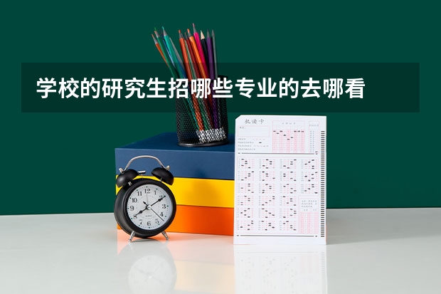学校的研究生招哪些专业的去哪看