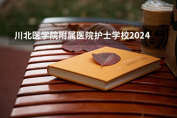 川北医学院附属医院护士学校2024年学费多少