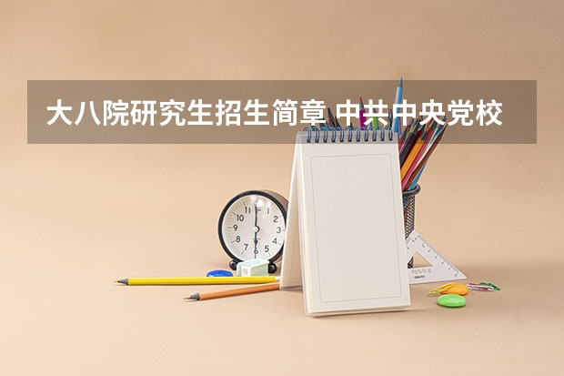 大八院研究生招生简章 中共中央党校2024年博士研究生招生简章