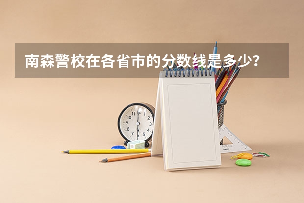 南森警校在各省市的分数线是多少？