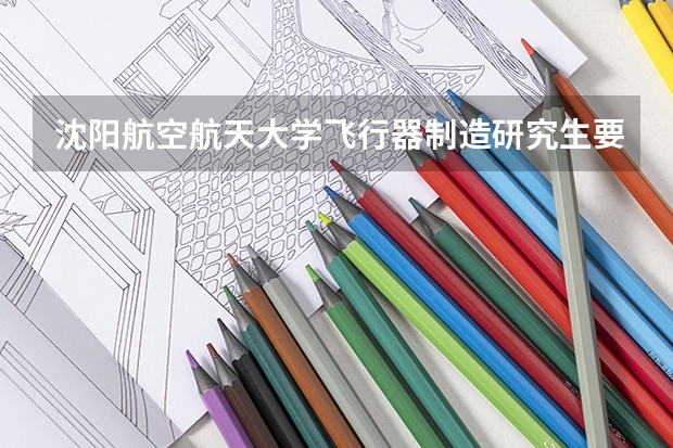 沈阳航空航天大学飞行器制造研究生要多少分