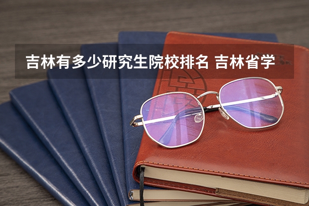 吉林有多少研究生院校排名 吉林省学校排名大学