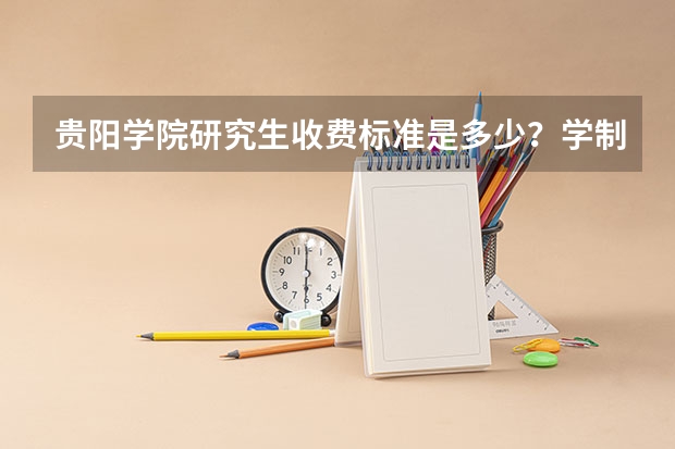 贵阳学院研究生收费标准是多少？学制几年？