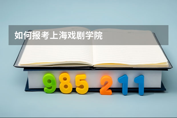 如何报考上海戏剧学院