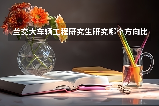 兰交大车辆工程研究生研究哪个方向比较好