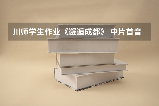 川师学生作业《邂逅成都》 中片首音乐是什么