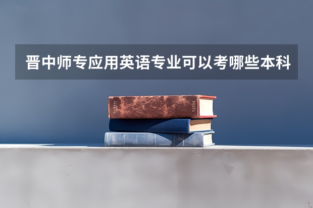 晋中师专应用英语专业可以考哪些本科院校