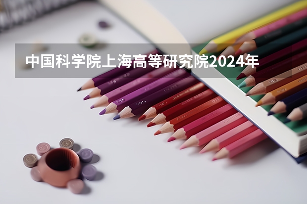 中国科学院上海高等研究院2024年招收博士研究生简章（中国科学院新疆生态与地理研究所2024年博士研究生招生简章）