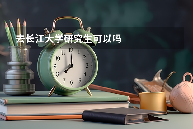 去长江大学研究生可以吗