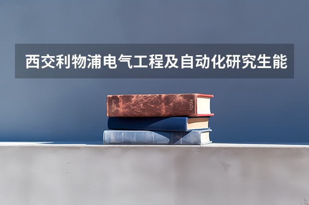 西交利物浦电气工程及自动化研究生能进国家电网吗