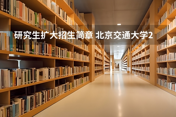 研究生扩大招生简章 北京交通大学2024年硕士研究生招生简章