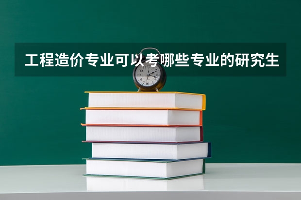 工程造价专业可以考哪些专业的研究生