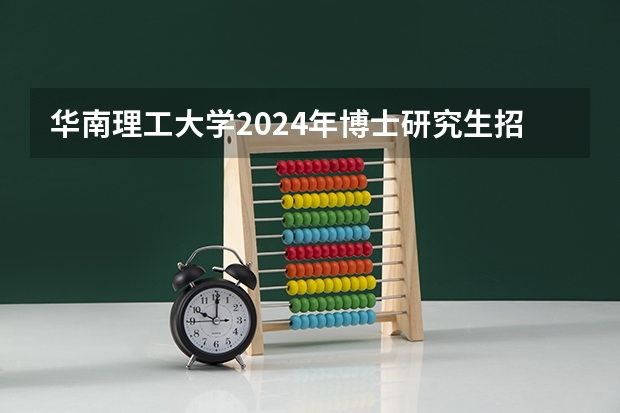 华南理工大学2024年博士研究生招生简章及招生专业目录(全国硕士研究生招生专业目录之工学 ?)