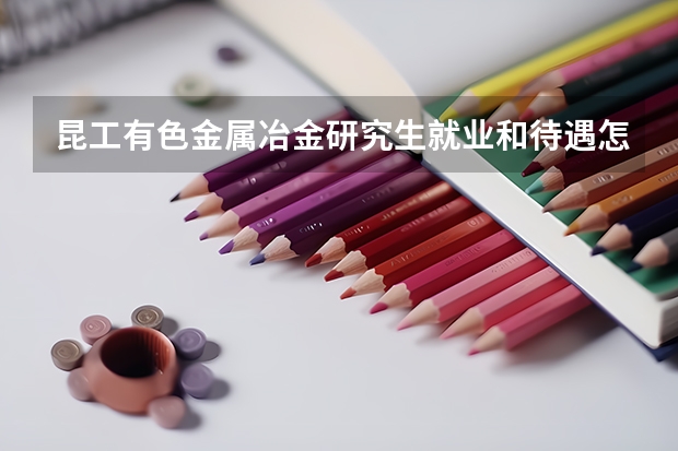 昆工有色金属冶金研究生就业和待遇怎么样啊